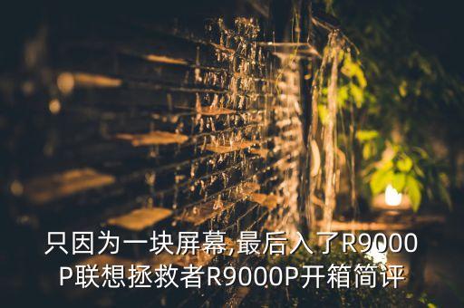 只因为一块屏幕,最后入了r9000p联想拯救者r9000p开箱简评