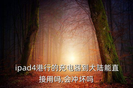  ipad4港行的充电器到大陆能直接用吗,会冲坏吗