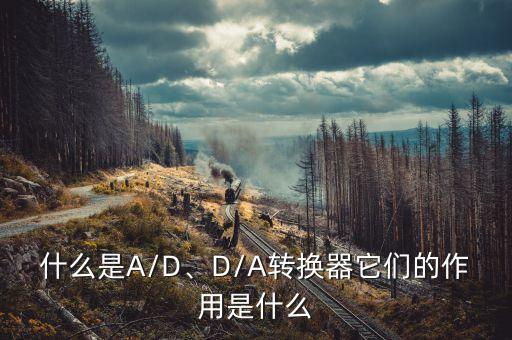 什么是a/d、d/a转换器它们的作用是什么