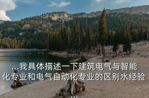 ...我具体描述一下建筑电气与智能化专业和电气自动化专业的区别水经验...