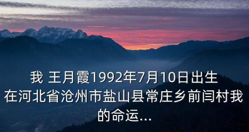 我 王月霞1992年7月10日出生在河北省沧州市盐山县常庄乡前闫村我的命运...