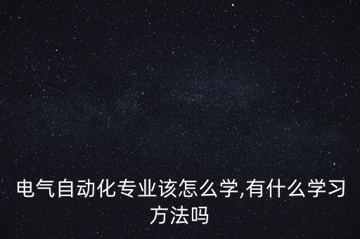 电气自动化专业该怎么学,有什么学习方法吗