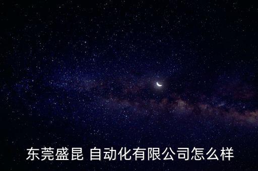  东莞盛昆 自动化有限公司怎么样