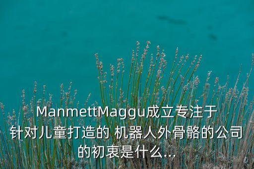 manmettmaggu成立专注于针对儿童打造的 机器人外骨骼的公司的初衷是什么...