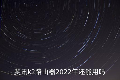 斐讯k2路由器2022年还能用吗