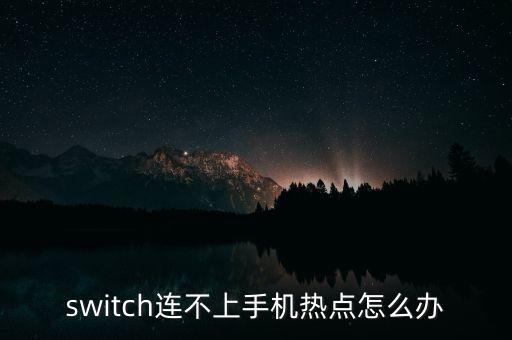 switch连不上手机热点怎么办