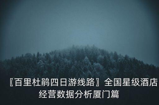 〖百里杜鹃四日游线路〗全国星级酒店经营数据分析厦门篇