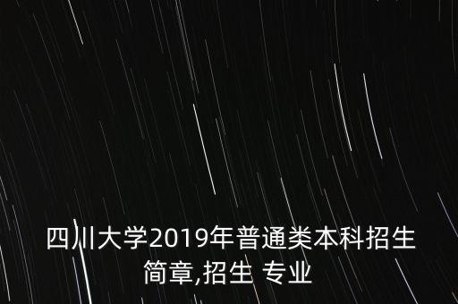  四川大学2019年普通类本科招生简章,招生 专业