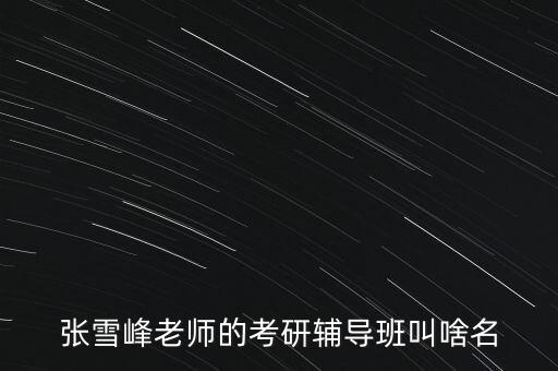 张雪峰老师的考研辅导班叫啥名