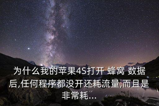 为什么我的苹果4s打开 蜂窝 数据后,任何程序都没开还耗流量,而且是非常耗...