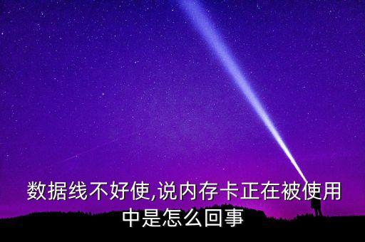  数据线不好使,说内存卡正在被使用中是怎么回事