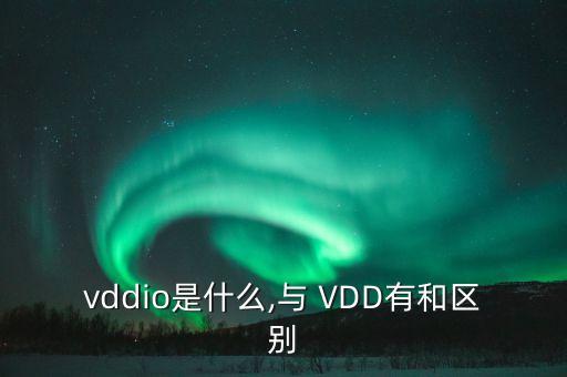 vddio是什么,与 vdd有和区别