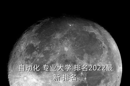  自动化 专业大学 排名2022最新 排名