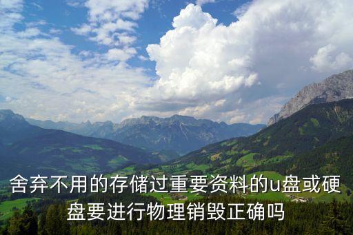 舍弃不用的存储过重要资料的u盘或硬盘要进行物理销毁正确吗