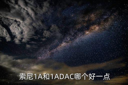  索尼1a和1adac哪个好一点