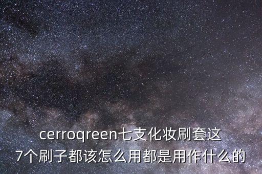 cerroqreen七支化妆刷套这7个刷子都该怎么用都是用作什么的