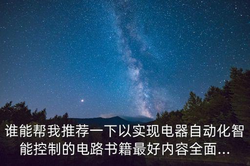 谁能帮我推荐一下以实现电器自动化智能控制的电路书籍最好内容全面...