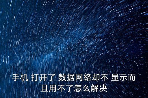 手机 打开了 数据网络却不 显示而且用不了怎么解决