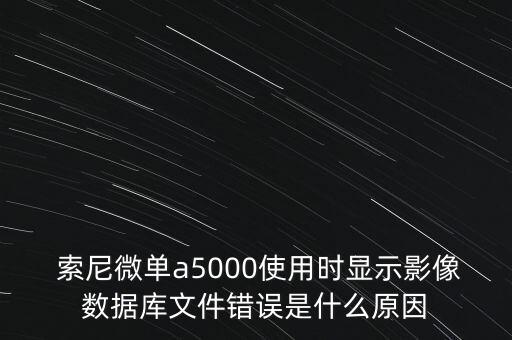  索尼微单a5000使用时显示影像数据库文件错误是什么原因