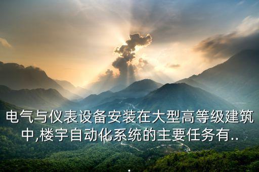 电气与仪表设备安装在大型高等级建筑中,楼宇自动化系统的主要任务有...