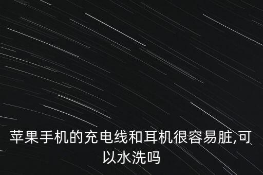 苹果手机的充电线和耳机很容易脏,可以水洗吗