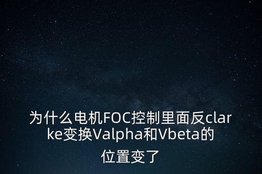 为什么电机foc控制里面反clarke变换valpha和vbeta的位置变了