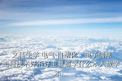  文科生学 电气 自动化、电子信息工程技术好不好主要都学什么本人数学不...