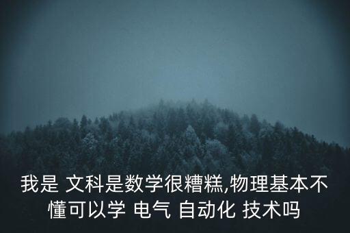 我是 文科是数学很糟糕,物理基本不懂可以学 电气 自动化 技术吗