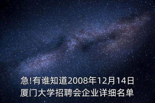 急!有谁知道2008年12月14日厦门大学招聘会企业详细名单