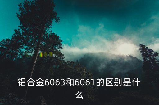 铝合金6063和6061的区别是什么