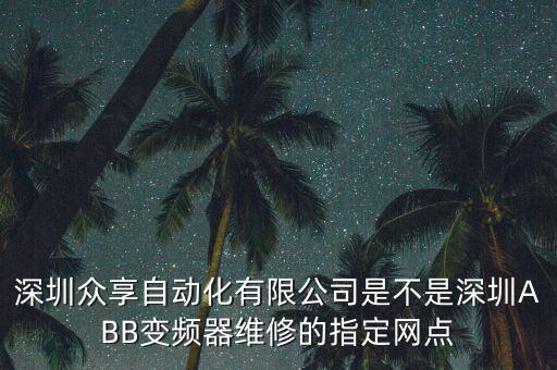 深圳众享自动化有限公司是不是深圳abb变频器维修的指定网点