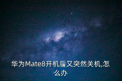 华为mate8开机后又突然关机,怎么办