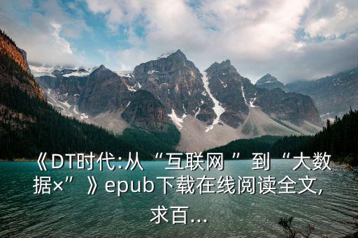 《dt时代:从“互联网 ”到“大数据×”》epub下载在线阅读全文,求百...