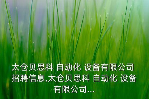 太仓贝思科 自动化 设备有限公司 招聘信息,太仓贝思科 自动化 设备有限公司...