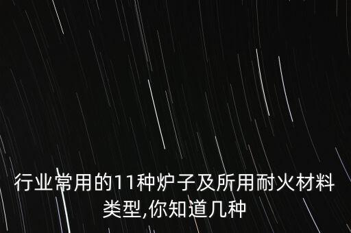 行业常用的11种炉子及所用耐火材料类型,你知道几种