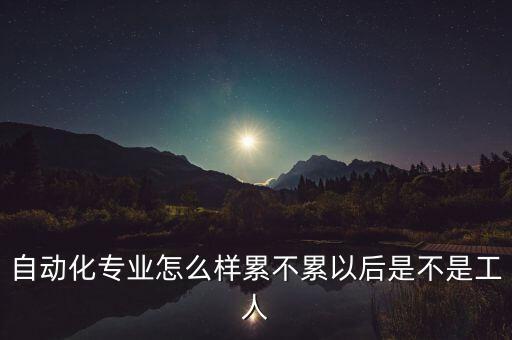 在自动化公司工作好吗,自动化专业就业前景好吗?