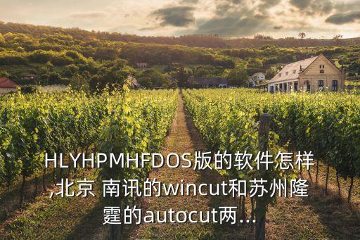 hlyhpmhfdos版的软件怎样,北京 南讯的wincut和苏州隆霆的autocut两...