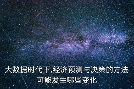 大数据时代下,经济预测与决策的方法可能发生哪些变化