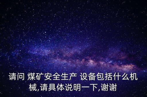 请问 煤矿安全生产 设备包括什么机械,请具体说明一下,谢谢