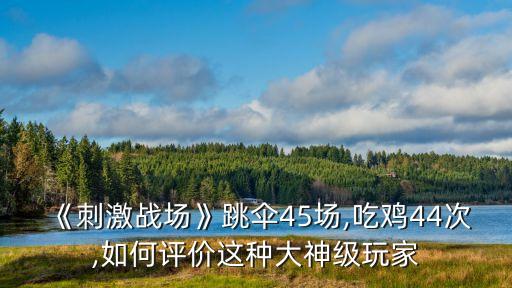 《刺激战场》跳伞45场,吃鸡44次,如何评价这种大神级玩家