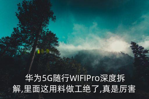  华为5g随行wifipro深度拆解,里面这用料做工绝了,真是厉害