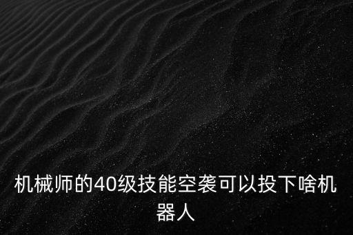 机械师的40级技能空袭可以投下啥机器人