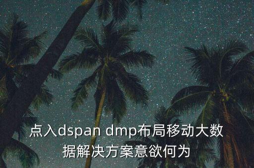 点入dspan dmp布局移动大数据pg电子娱乐平台的解决方案意欲何为