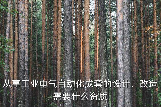 从事工业电气自动化成套的设计、改造需要什么资质