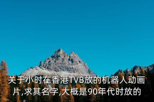 关于小时在香港tvb放的机器人动画片,求其名字,大概是90年代时放的