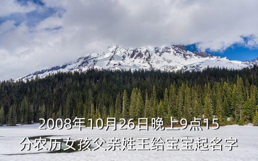 2008年10月26日晚上9点15分农历女孩父亲姓王给宝宝起名字