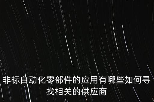 非标自动化零部件的应用有哪些如何寻找相关的供应商