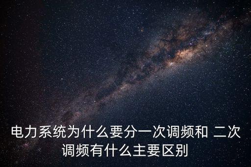 电力系统为什么要分一次调频和 二次调频有什么主要区别