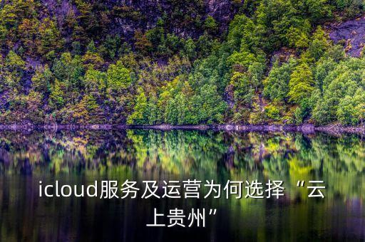 icloud服务及运营为何选择“云上贵州”