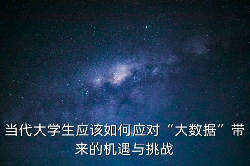 当代大学生应该如何应对“大数据”带来的机遇与挑战